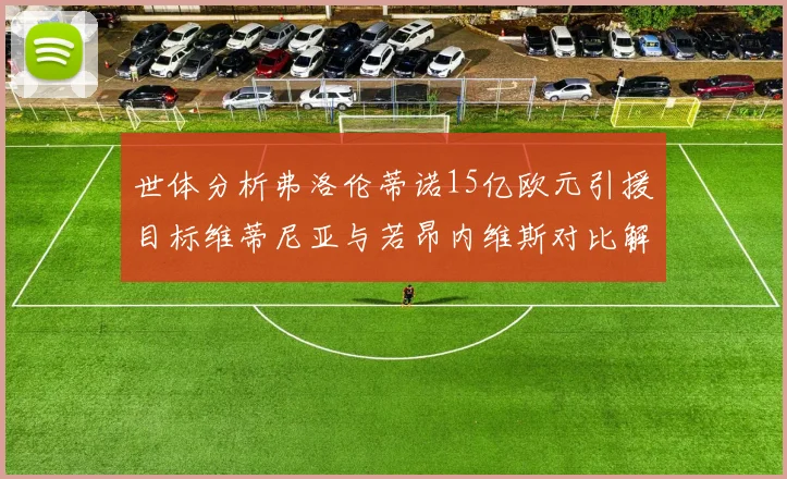 世体分析弗洛伦蒂诺15亿欧元引援目标维蒂尼亚与若昂内维斯对比解析