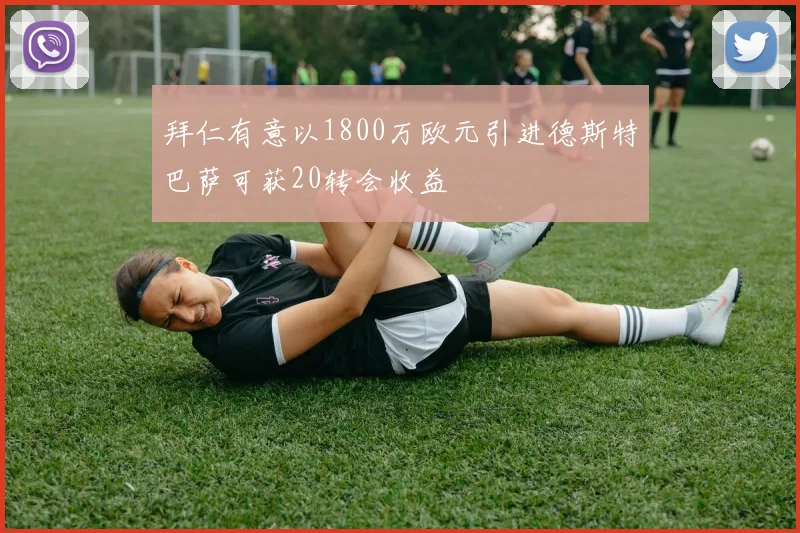 拜仁有意以1800万欧元引进德斯特巴萨可获20转会收益
