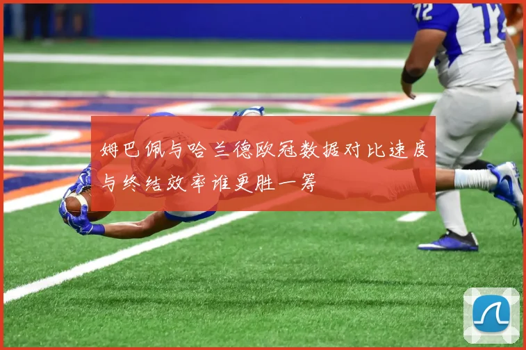 姆巴佩与哈兰德欧冠数据对比速度与终结效率谁更胜一筹