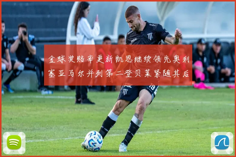 金球奖赔率更新凯恩继续领先奥利塞亚马尔并列第二登贝莱紧随其后