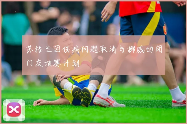 苏格兰因伤病问题取消与挪威的闭门友谊赛计划