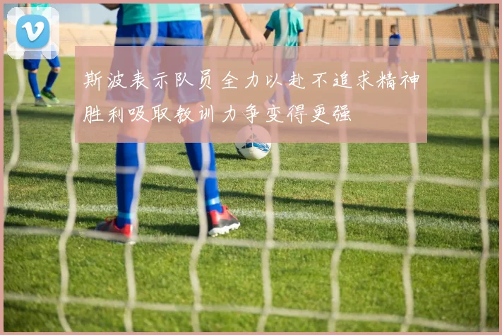 斯波表示队员全力以赴不追求精神胜利吸取教训力争变得更强