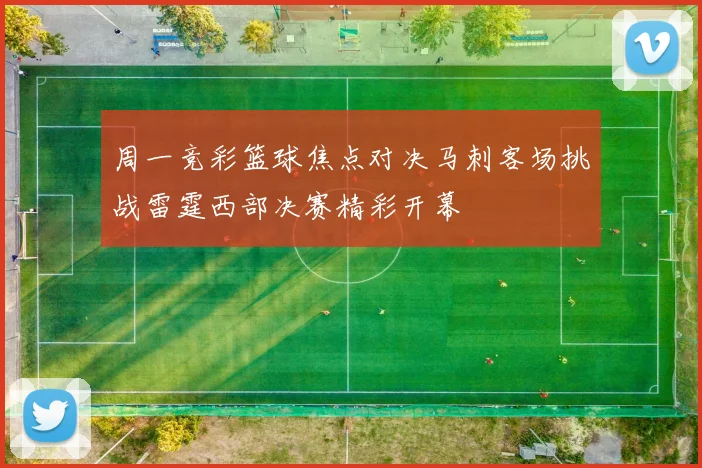 周一竞彩篮球焦点对决马刺客场挑战雷霆西部决赛精彩开幕