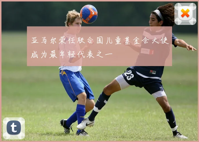 亚马尔荣任联合国儿童基金会大使成为最年轻代表之一