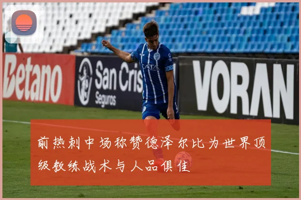 前热刺中场称赞德泽尔比为世界顶级教练战术与人品俱佳