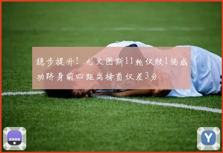稳步提升！尤文图斯11轮仅败1场成功跻身前四距离榜首仅差3分