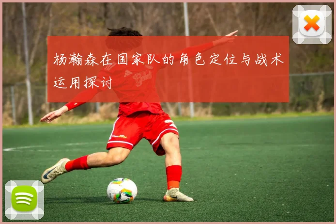 杨瀚森在国家队的角色定位与战术运用探讨