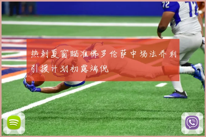 热刺夏窗瞄准佛罗伦萨中场法乔利引援计划初露端倪
