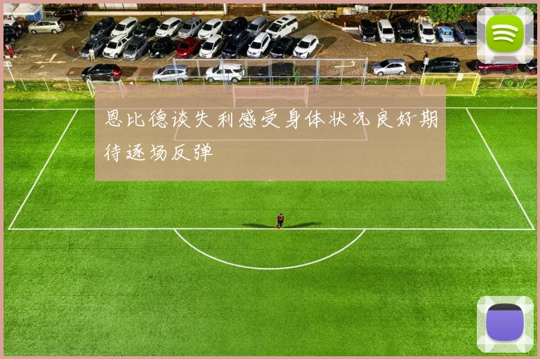 恩比德谈失利感受身体状况良好期待逐场反弹