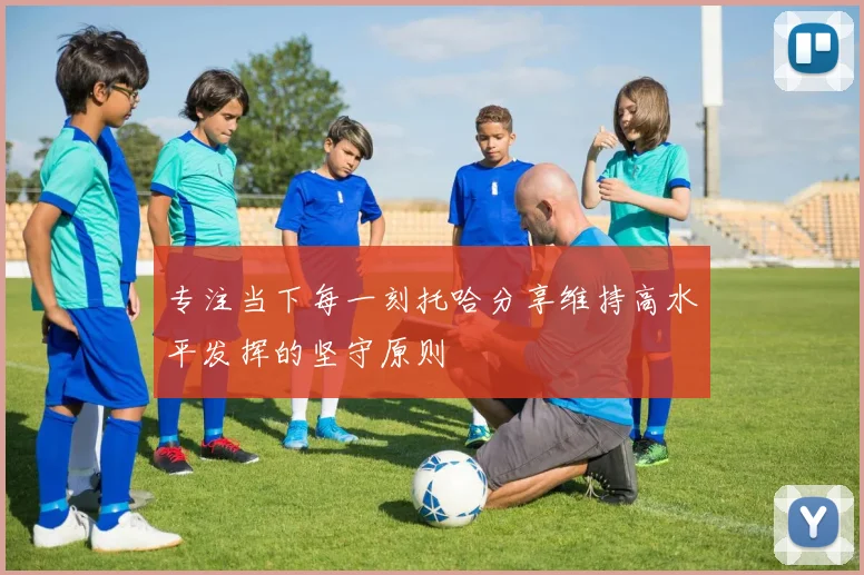 专注当下每一刻托哈分享维持高水平发挥的坚守原则