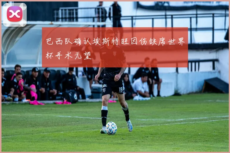 巴西队确认埃斯特旺因伤缺席世界杯手术无望