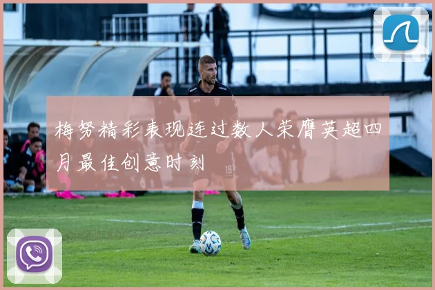 梅努精彩表现连过数人荣膺英超四月最佳创意时刻