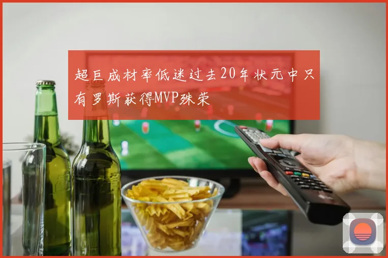超巨成材率低迷过去20年状元中只有罗斯获得MVP殊荣