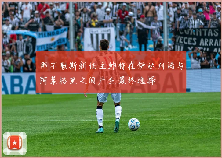 那不勒斯新任主帅将在伊达利诺与阿莱格里之间产生最终选择