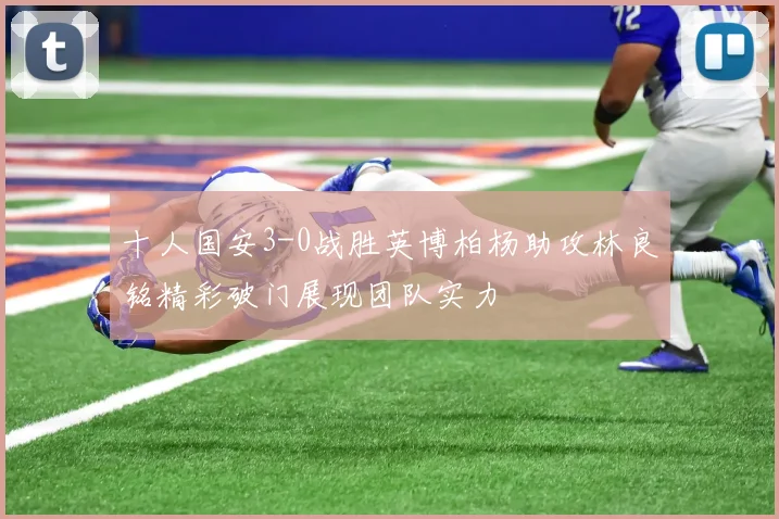 十人国安3-0战胜英博柏杨助攻林良铭精彩破门展现团队实力