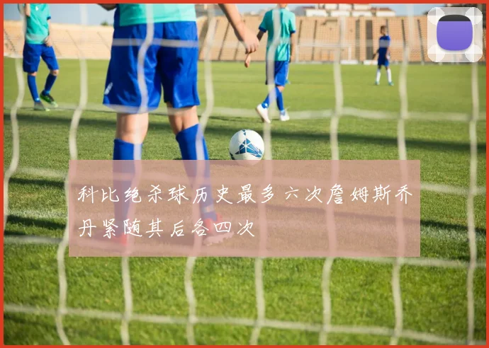 科比绝杀球历史最多六次詹姆斯乔丹紧随其后各四次